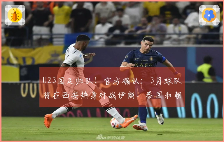 U23国足归队！官方确认：3月球队将在西安热身对战伊朗、泰国和朝鲜