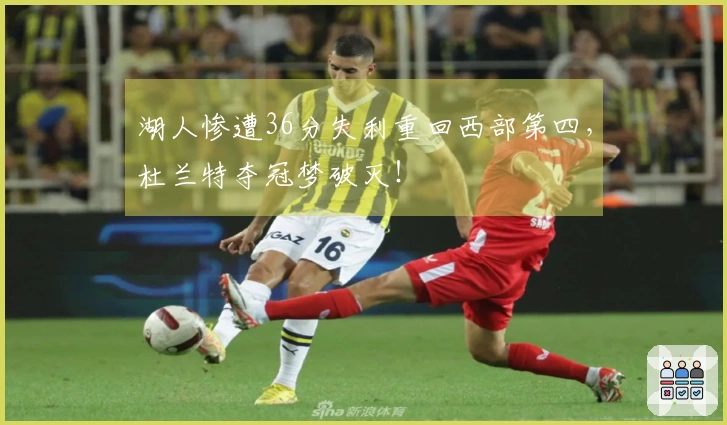 湖人惨遭36分失利重回西部第四，杜兰特夺冠梦破灭！