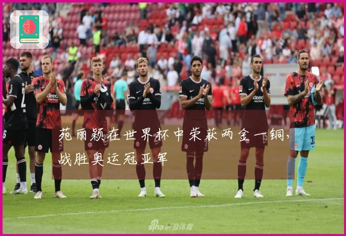 苑丽颖在世界杯中荣获两金一铜，战胜奥运冠亚军