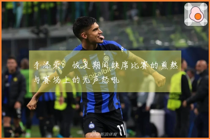 李添荣：恢复期间缺席比赛的煎熬与赛场上的无声怒吼