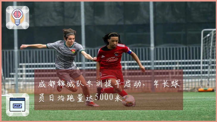 成都锦城队冬训提早启动，年长球员日均跑量达5000米