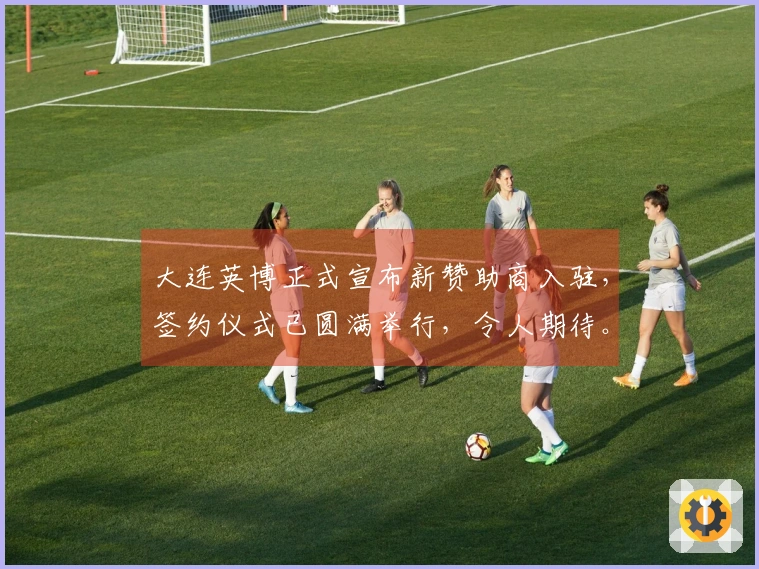 大连英博正式宣布新赞助商入驻，签约仪式已圆满举行，令人期待。