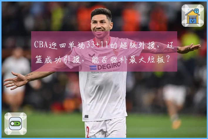 CBA迎回单场33+11的超级外援，辽篮成功引援，能否弥补最大短板？