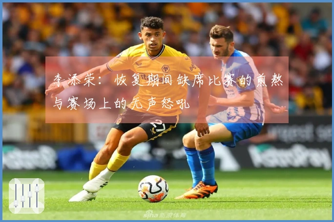 李添荣：恢复期间缺席比赛的煎熬与赛场上的无声怒吼