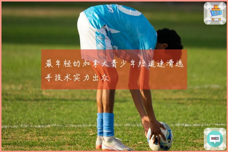 最年轻的加拿大青少年短道速滑选手技术实力出众