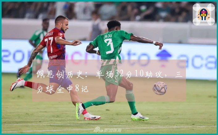 佩恩创历史:单场32分10助攻,三分球全中8记