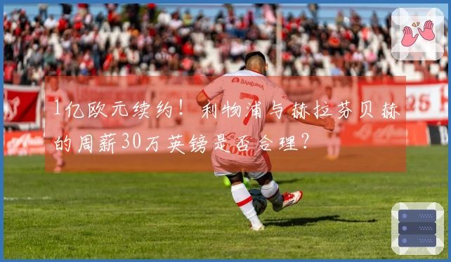 1亿欧元续约！利物浦与赫拉芬贝赫的周薪30万英镑是否合理？