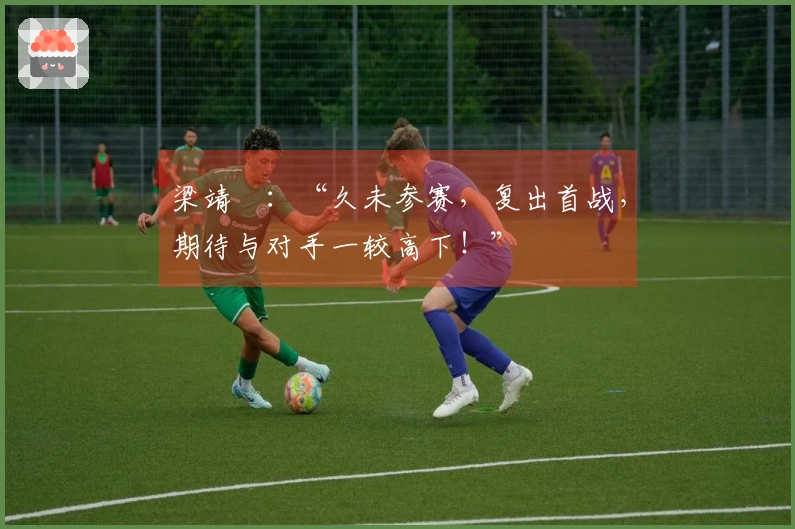 梁靖崑：“久未参赛，复出首战，期待与对手一较高下！”