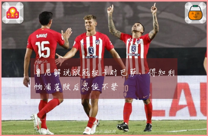 鲁尼解说欧冠纽卡对巴萨，得知利物浦落败后忍俊不禁