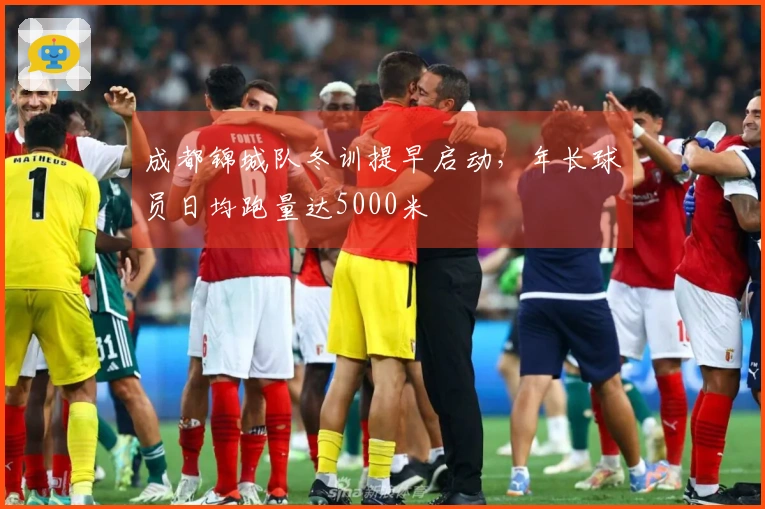 成都锦城队冬训提早启动，年长球员日均跑量达5000米