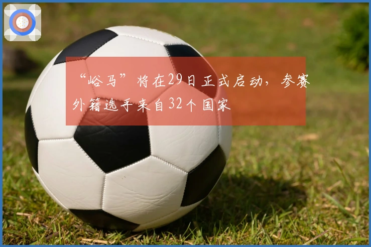 “峪马”将在29日正式启动，参赛外籍选手来自32个国家
