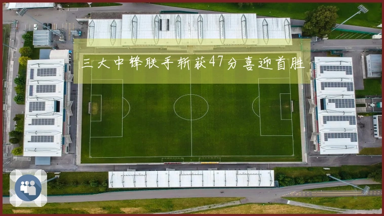 三大中锋联手斩获47分喜迎首胜