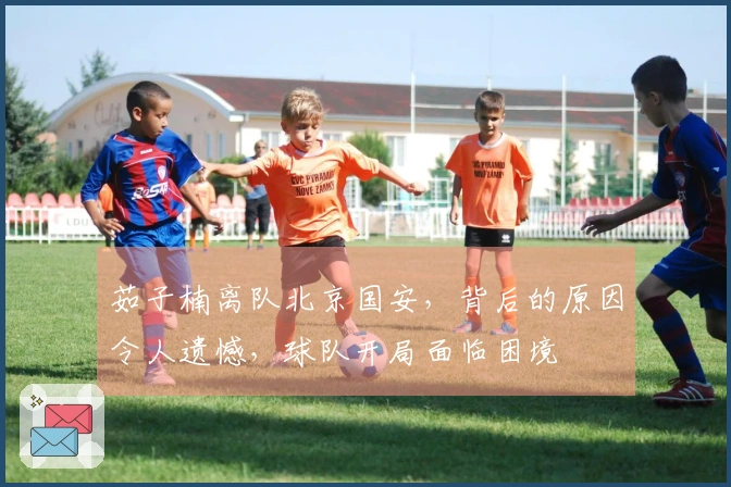 茹子楠离队北京国安，背后的原因令人遗憾，球队开局面临困境