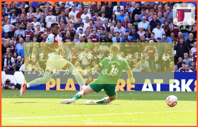 德罗赞上半场命中率高达71% 贡献22分3助力挺全队攻势