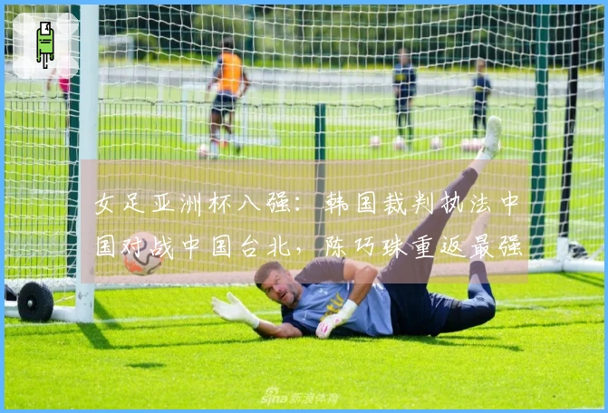 女足亚洲杯八强：韩国裁判执法中国对战中国台北，陈巧珠重返最强阵容出击