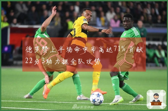 德罗赞上半场命中率高达71% 贡献22分3助力挺全队攻势