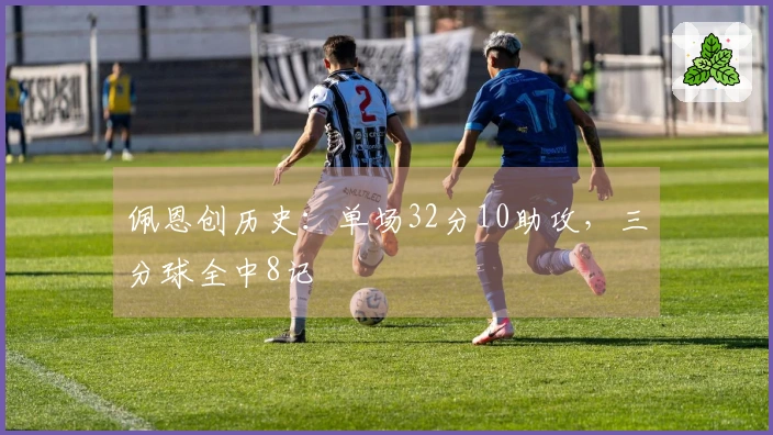 佩恩创历史：单场32分10助攻，三分球全中8记